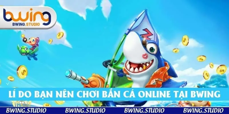 Top các lí do bạn nên tham gia bắn cá online tại bwing 