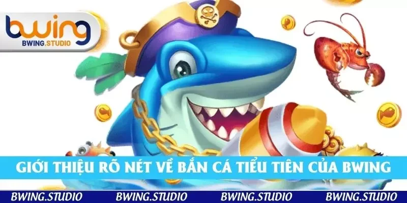 Giới thiệu rõ nét về bắn cá tiểu tiên của Bwing