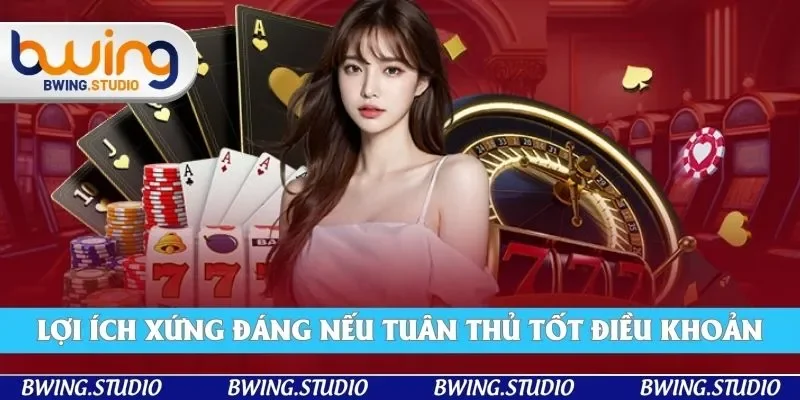 Lợi ích nổi bật khi bạn tuân thủ đúng điều khoản điều kiện từ Bwing