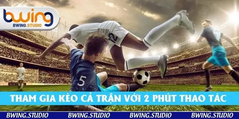 Tham gia kèo cả trận với 2 phút thao tác nhanh chóng tại ứng dụng trực tuyến