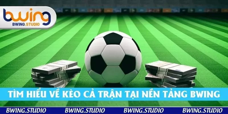 Tìm hiểu rõ hơn về kèo cả trận tại nền tảng thịnh hành Bwing